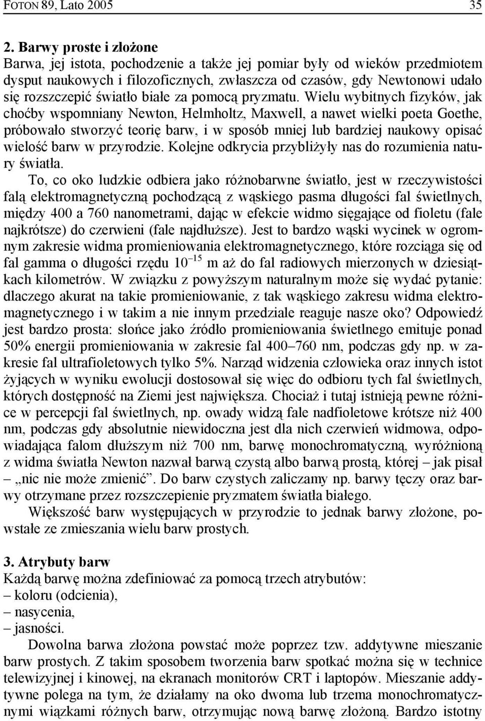 Wielu wybitnych fizyków, jak choćby wspomniany Newton, Helmholtz, Maxwell, a nawet wielki poeta Goethe, próbowało stworzyć teorię barw, i w sposób mniej lub bardziej naukowy opisać wielość barw w