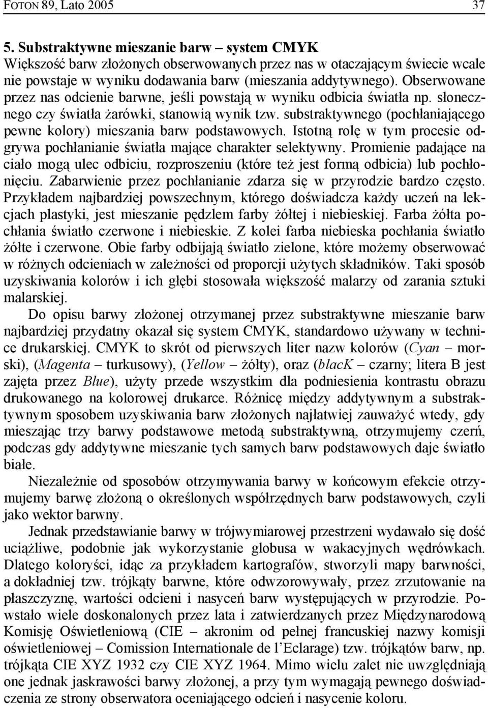 substraktywnego (pochłaniającego pewne kolory) mieszania barw podstawowych. Istotną rolę w tym procesie odgrywa pochłanianie światła mające charakter selektywny.