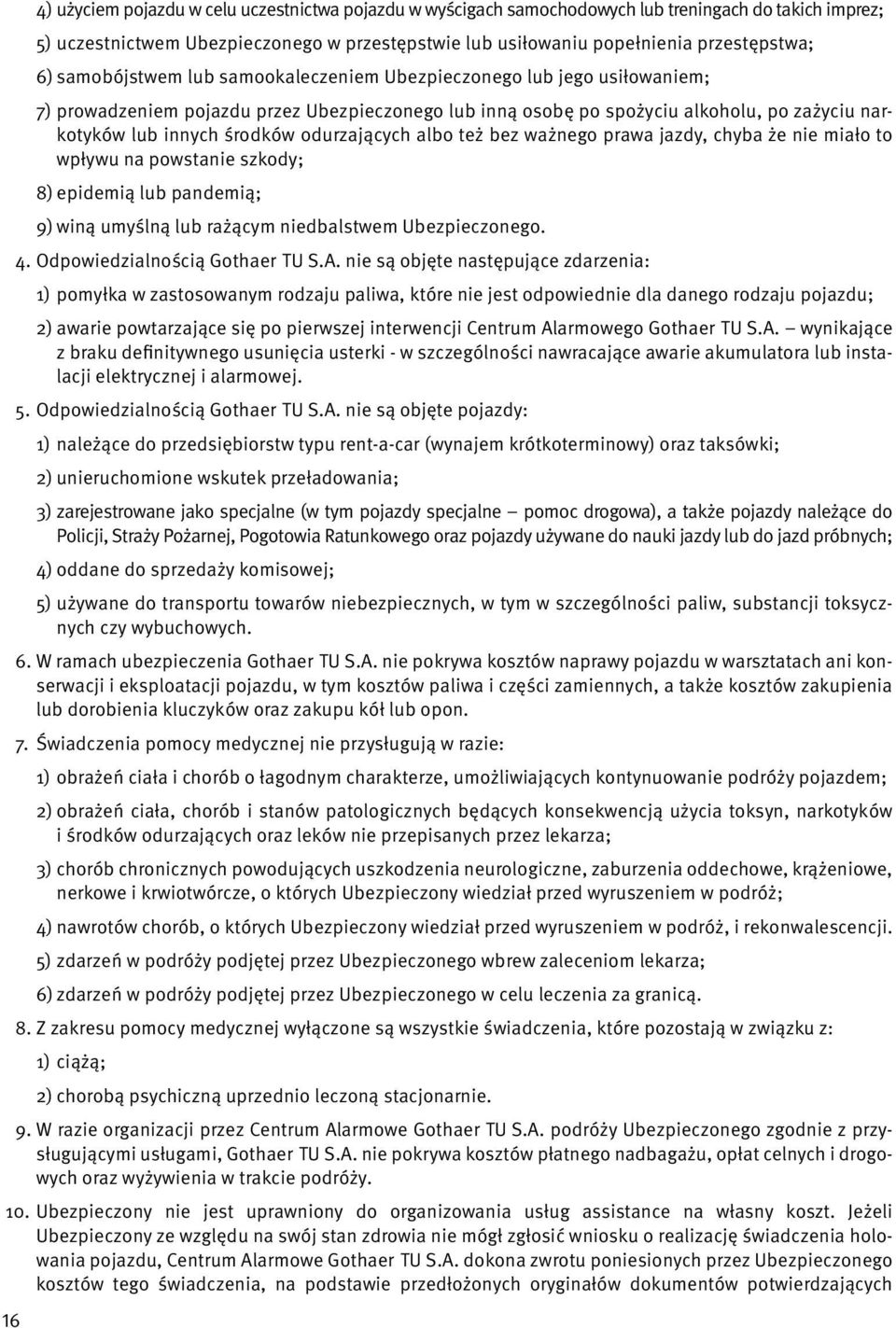 odurzających albo też bez ważnego prawa jazdy, chyba że nie miało to wpływu na powstanie szkody; 8) epidemią lub pandemią; 9) winą umyślną lub rażącym niedbalstwem Ubezpieczonego. 4.