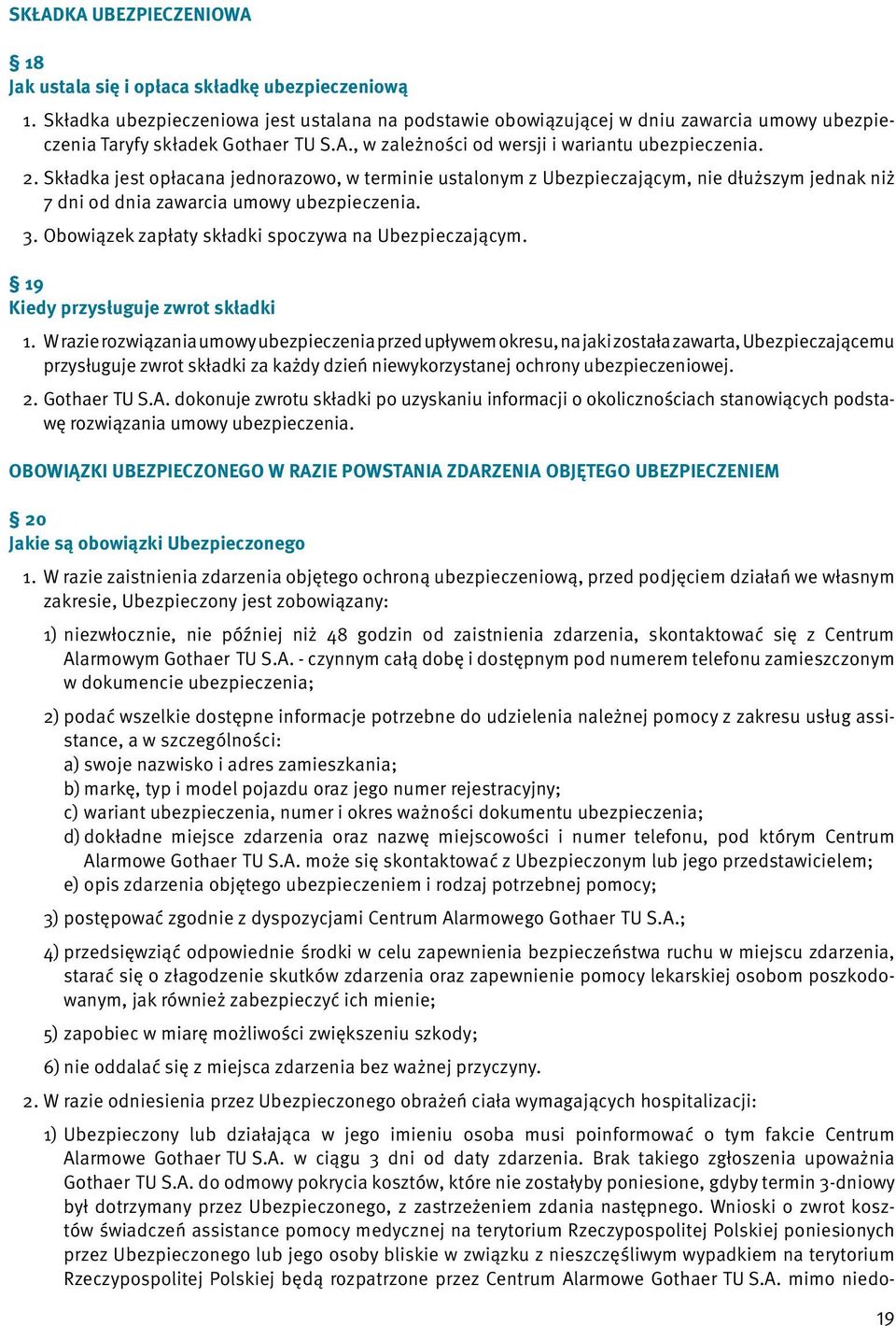 Składka jest opłacana jednorazowo, w terminie ustalonym z Ubezpieczającym, nie dłuższym jednak niż 7 dni od dnia zawarcia umowy ubezpieczenia. 3. Obowiązek zapłaty składki spoczywa na Ubezpieczającym.