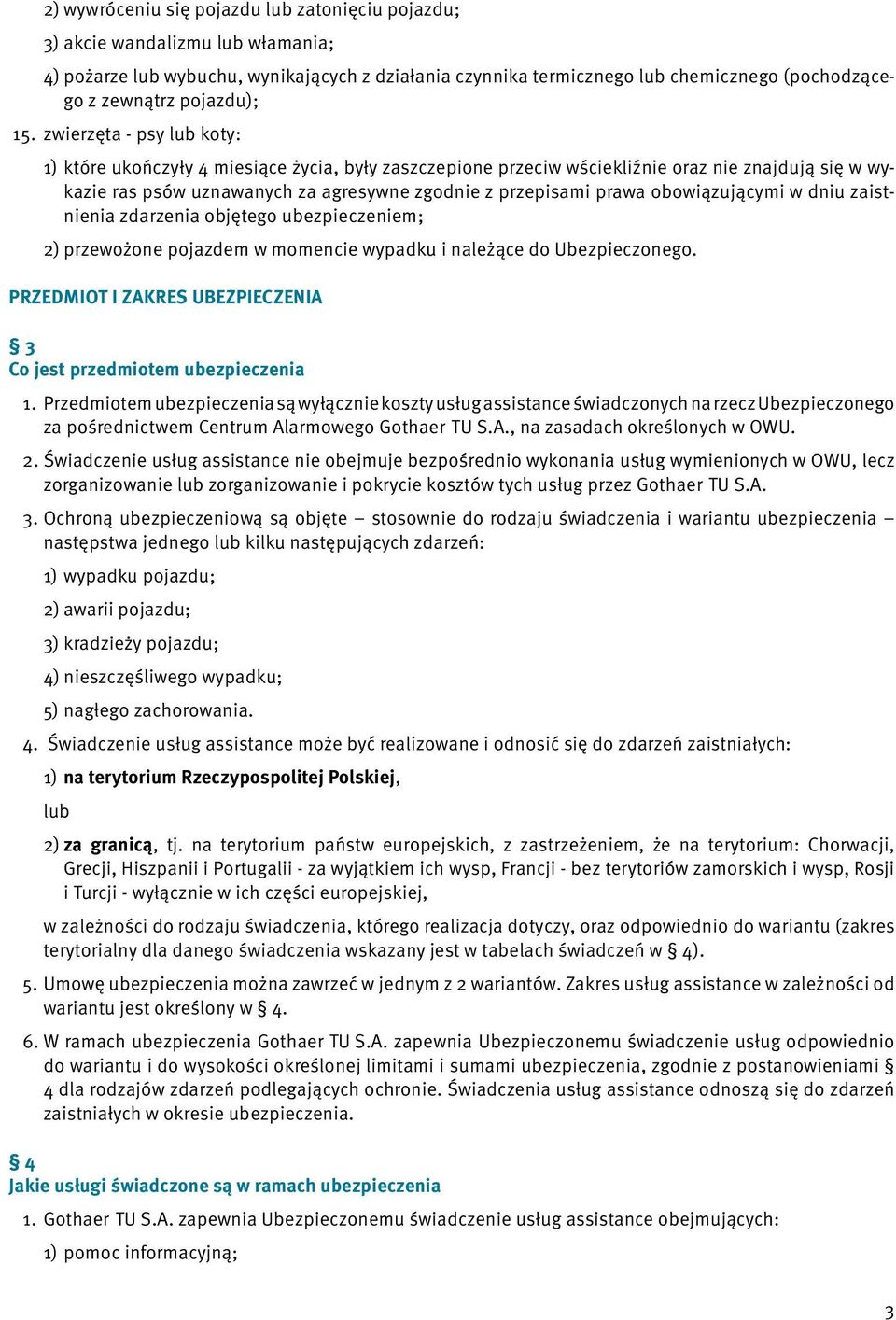 zwierzęta - psy lub koty: 1) które ukończyły 4 miesiące życia, były zaszczepione przeciw wściekliźnie oraz nie znajdują się w wykazie ras psów uznawanych za agresywne zgodnie z przepisami prawa