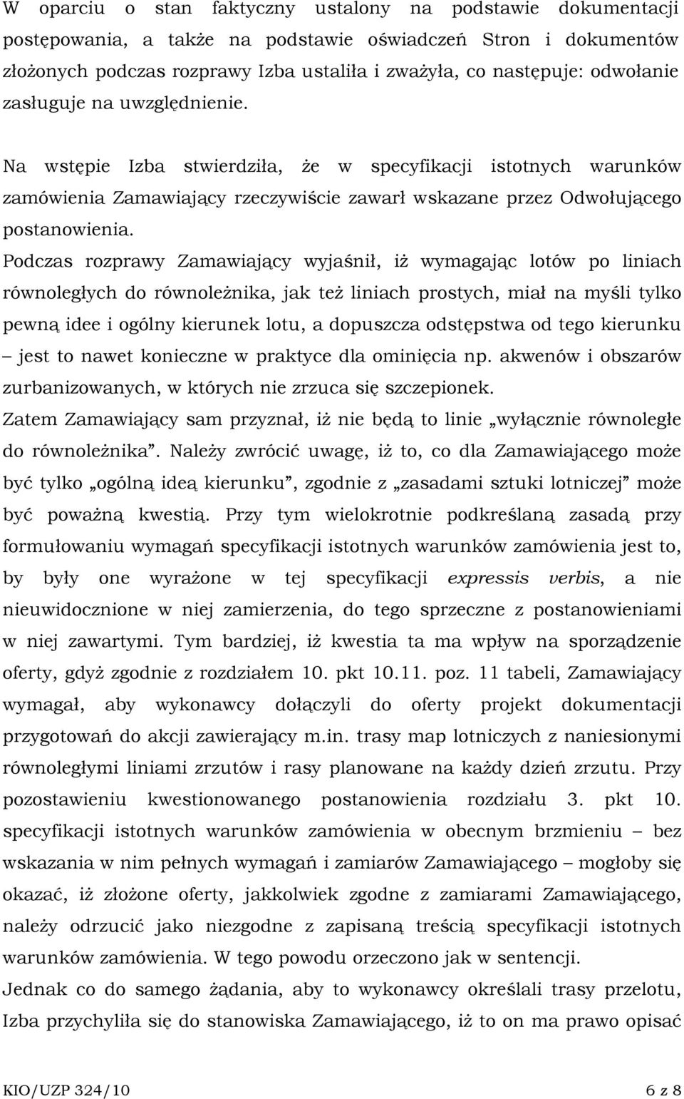 Podczas rozprawy Zamawiający wyjaśnił, iŝ wymagając lotów po liniach równoległych do równoleŝnika, jak teŝ liniach prostych, miał na myśli tylko pewną idee i ogólny kierunek lotu, a dopuszcza