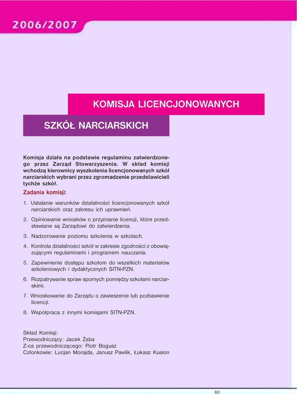 Ustalanie warunków działalności licencjonowanych szkół narciarskich oraz zakresu ich uprawnień. 2. Opiniowanie wniosków o przyznanie licencji, które przedstawiane są Zarządowi do zatwierdzenia. 3.
