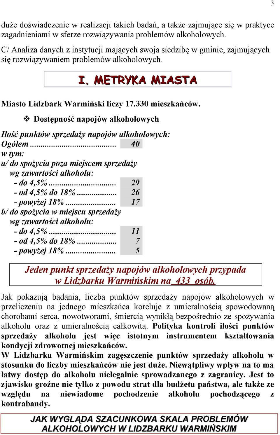 Dostępność napojów alkoholowych Ilość punktów sprzedaży napojów alkoholowych: Ogółem... 40 w tym: a/ do spożycia poza miejscem sprzedaży wg zawartości alkoholu: - do 4,5%... 29 - od 4,5% do 18%.