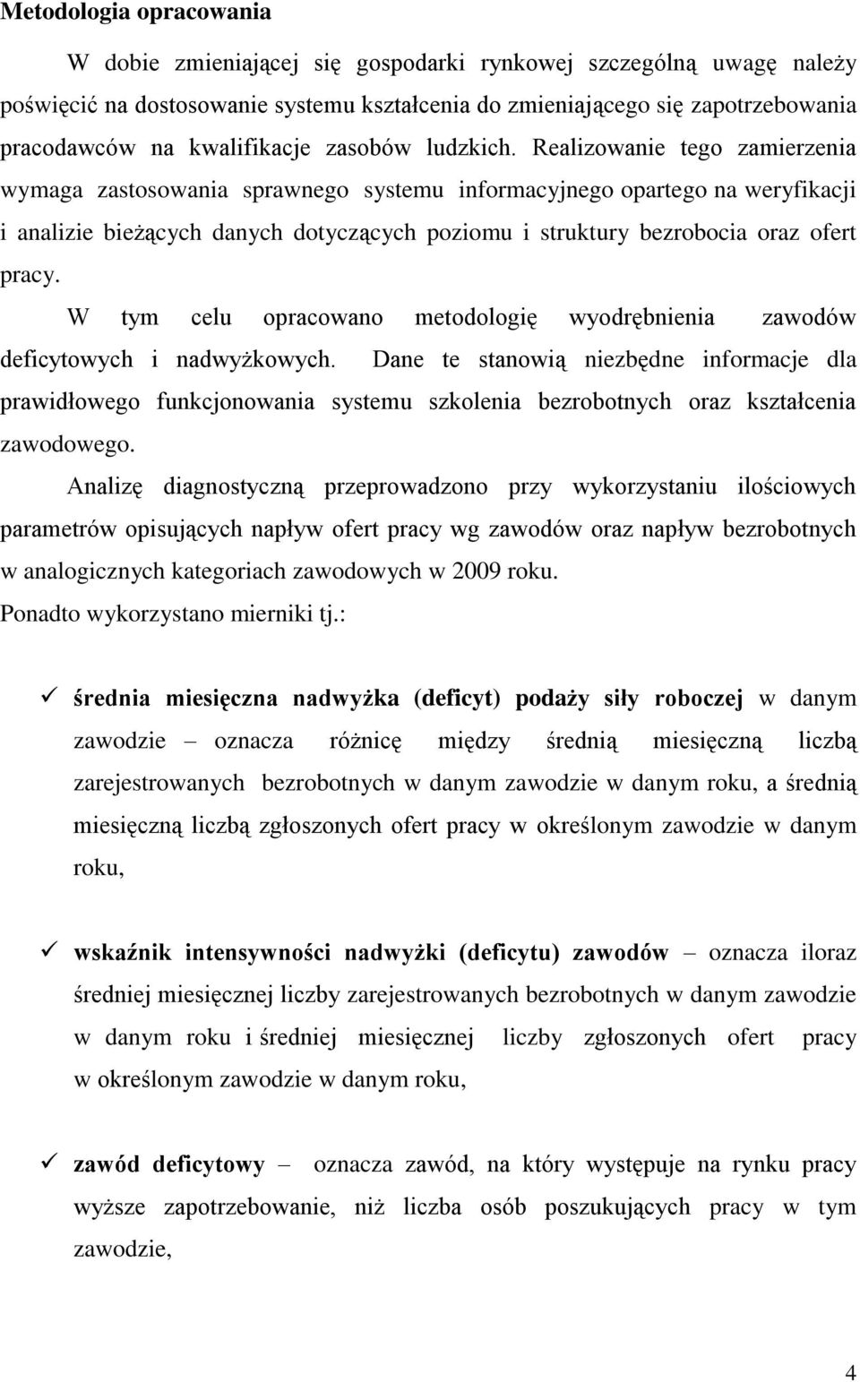 Realizowanie tego zamierzenia wymaga zastosowania sprawnego systemu informacyjnego opartego na weryfikacji i analizie bieżących danych dotyczących poziomu i struktury bezrobocia oraz ofert pracy.