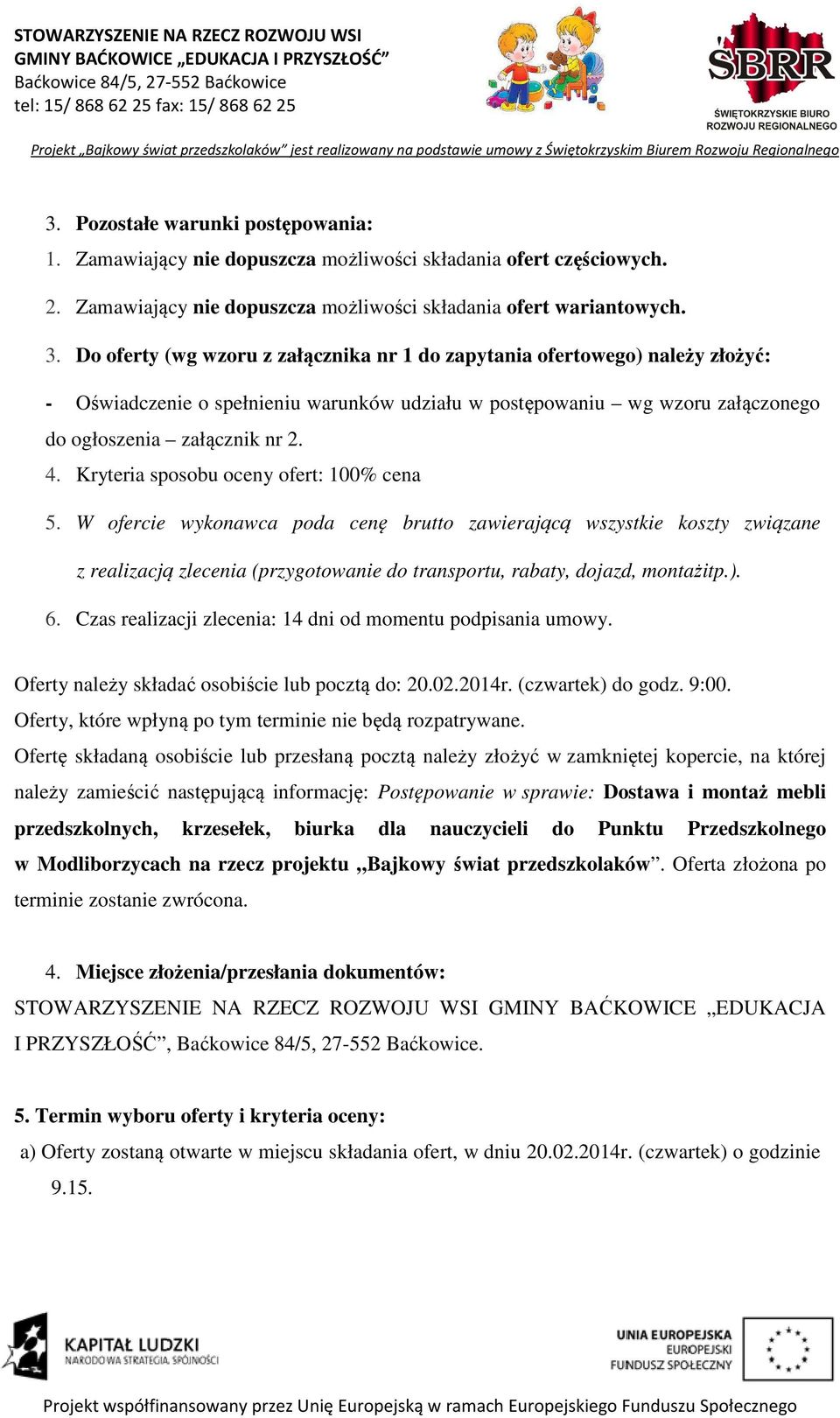 Kryteria sposobu oceny ofert: 00% cena 5. W ofercie wykonawca poda cenę brutto zawierającą wszystkie koszty związane z realizacją zlecenia (przygotowanie do transportu, rabaty, dojazd, montażitp.). 6.