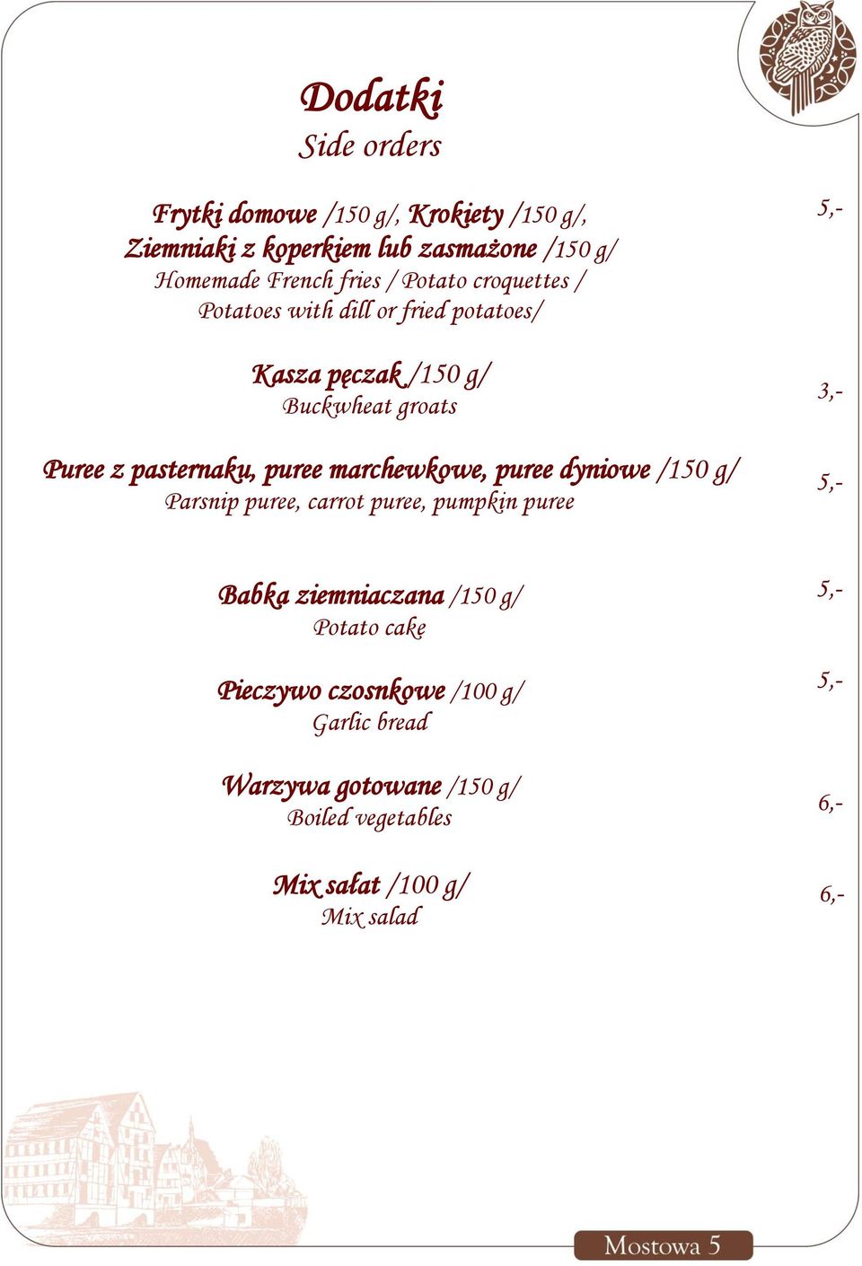 marchewkowe, puree dyniowe /150 g/ Parsnip puree, carrot puree, pumpkin puree 5,- 3,- 5,- Babka ziemniaczana /150 g/ Potato