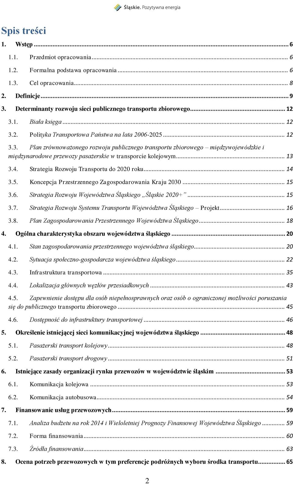 1. Biała księga... 12 3.2. Polityka Transportowa Państwa na lata 2006-2025... 12 3.3. Plan zrównoważonego rozwoju publicznego transportu zbiorowego międzywojewódzkie i międzynarodowe przewozy pasażerskie w transporcie kolejowym.