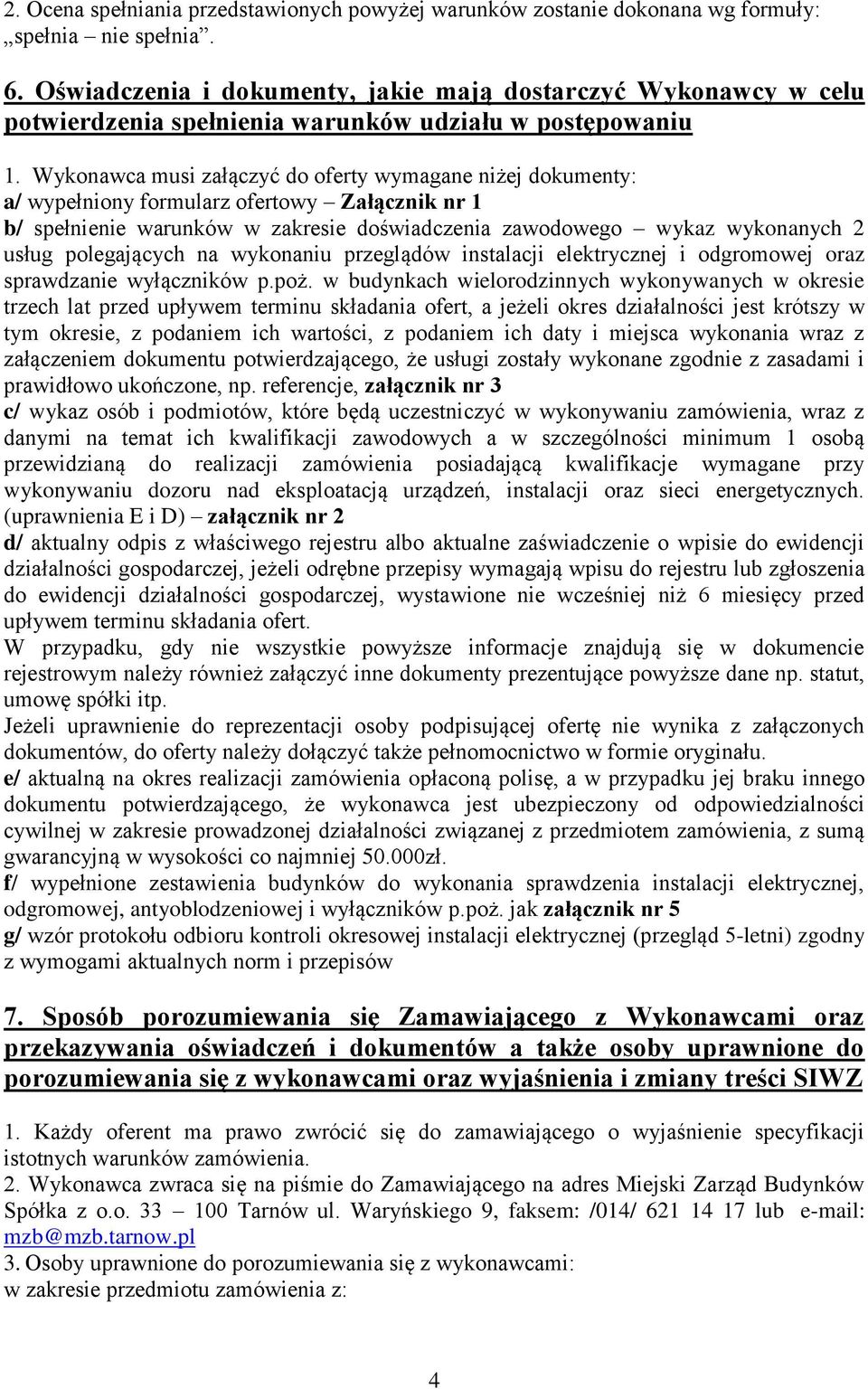 Wykonawca musi załączyć do oferty wymagane niżej dokumenty: a/ wypełniony formularz ofertowy Załącznik nr 1 b/ spełnienie warunków w zakresie doświadczenia zawodowego wykaz wykonanych 2 usług