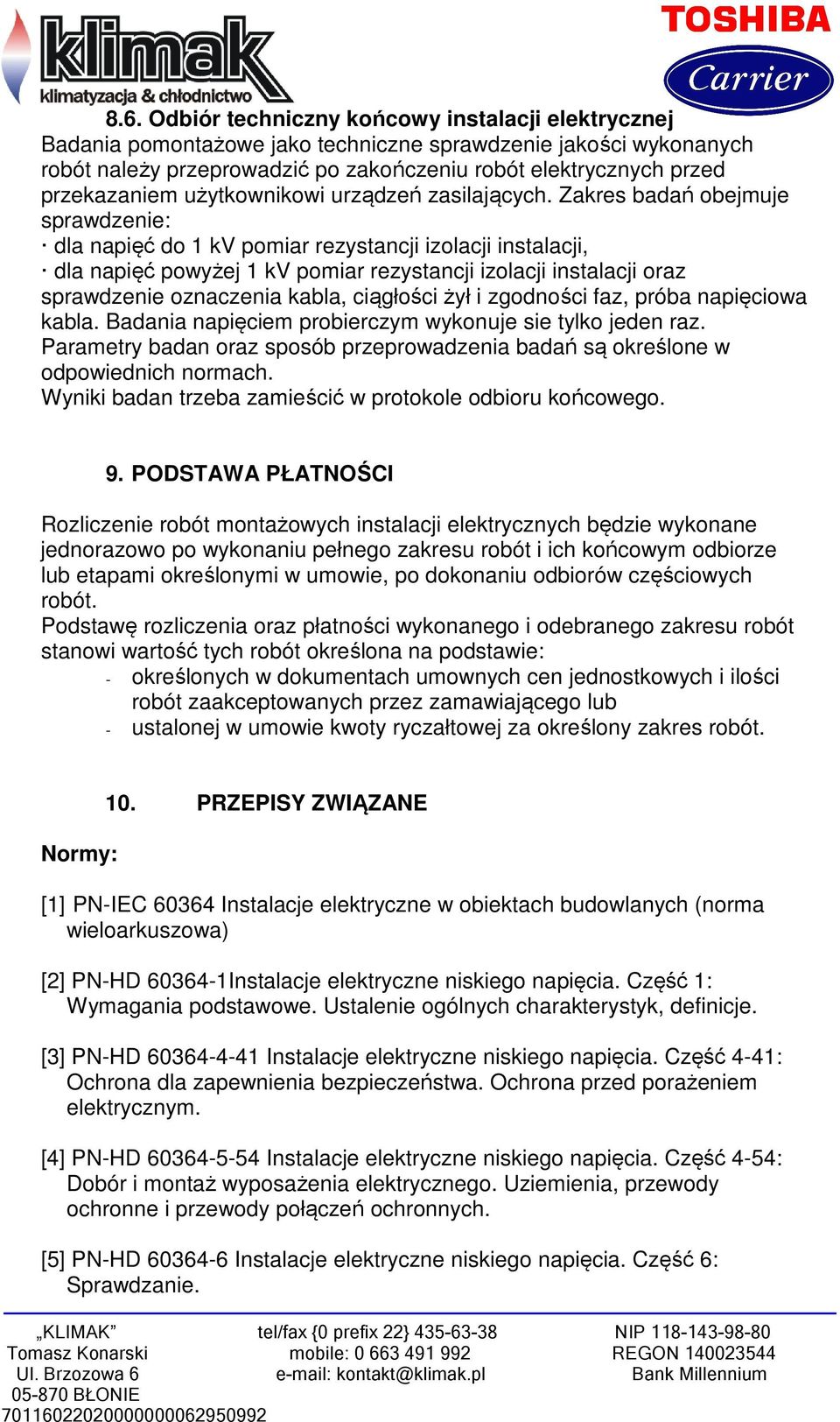 Zakres badań obejmuje sprawdzenie: dla napięć do 1 kv pomiar rezystancji izolacji instalacji, dla napięć powyżej 1 kv pomiar rezystancji izolacji instalacji oraz sprawdzenie oznaczenia kabla,