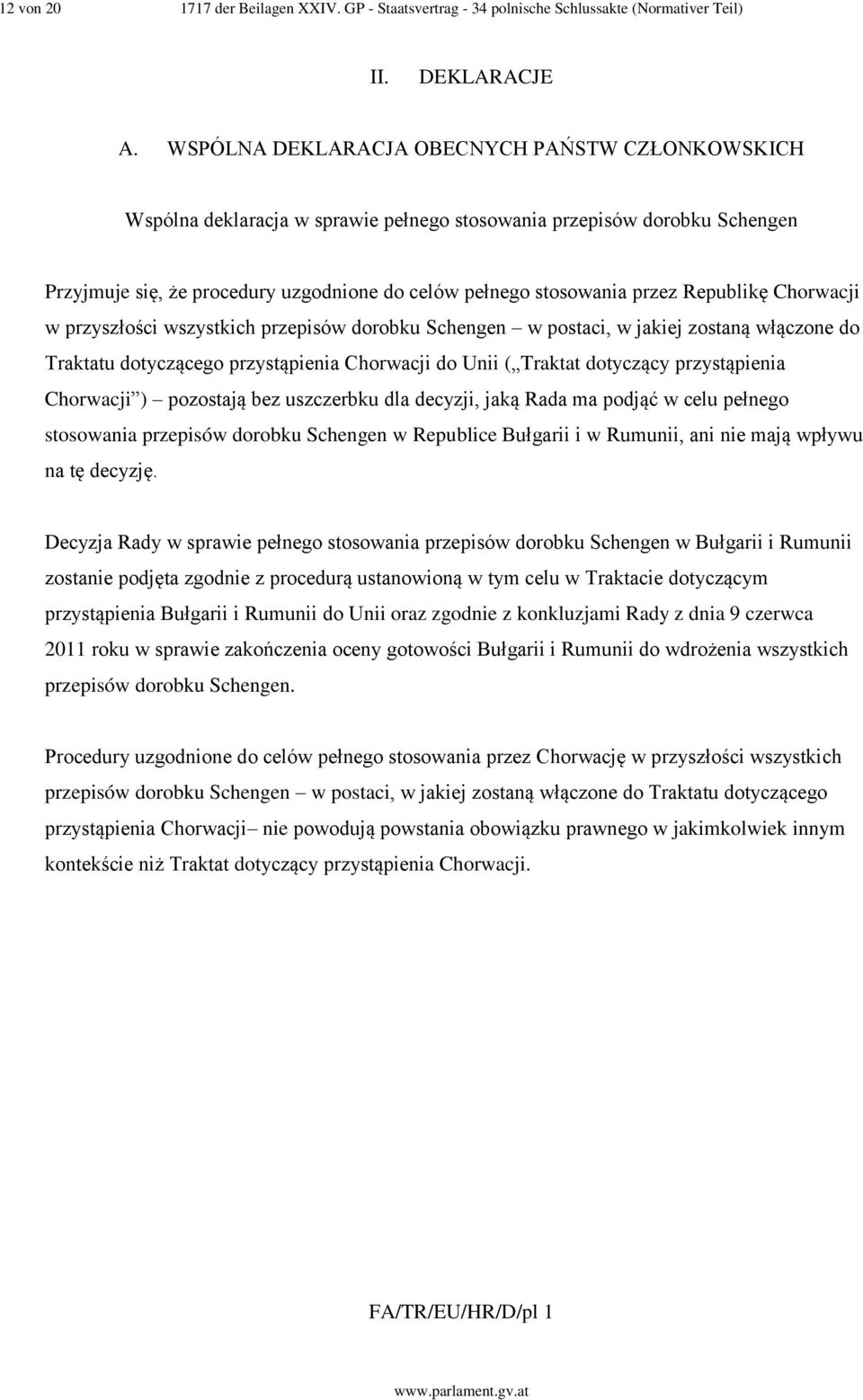 Republikę Chorwacji w przyszłości wszystkich przepisów dorobku Schengen w postaci, w jakiej zostaną włączone do Traktatu dotyczącego przystąpienia Chorwacji do Unii ( Traktat dotyczący przystąpienia