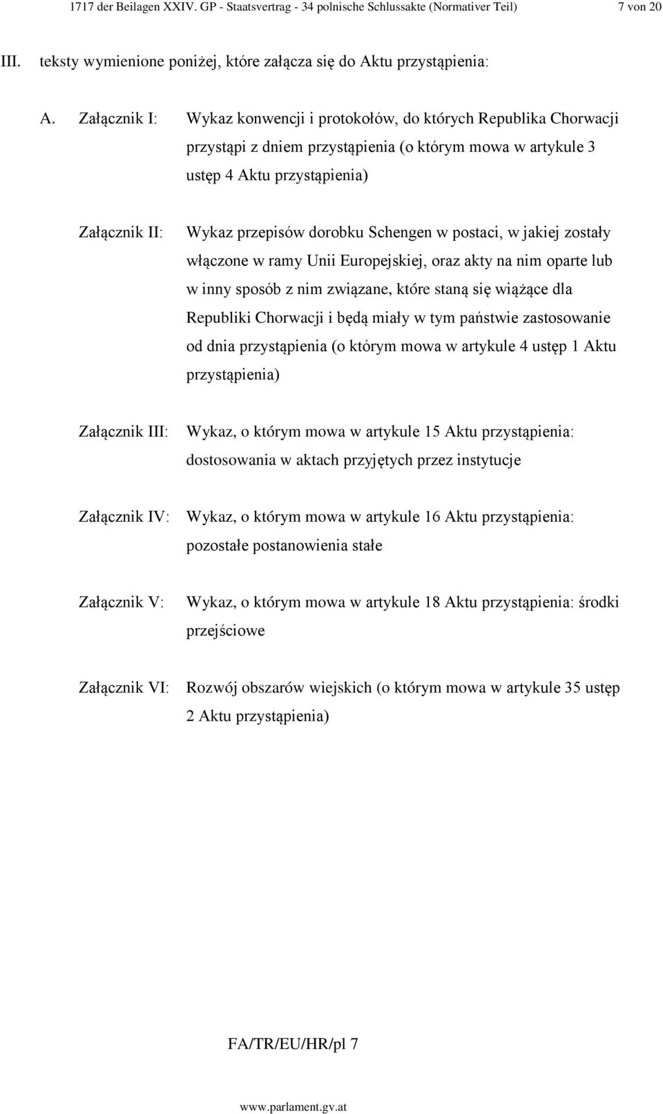 Schengen w postaci, w jakiej zostały włączone w ramy Unii Europejskiej, oraz akty na nim oparte lub w inny sposób z nim związane, które staną się wiążące dla Republiki Chorwacji i będą miały w tym