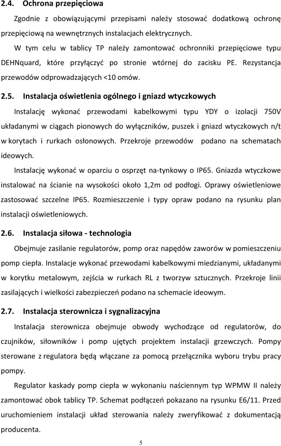 Instalacja oświetlenia ogólnego i gniazd wtyczkowych Instalację wykonać przewodami kabelkowymi typu YDY o izolacji 750V układanymi w ciągach pionowych do wyłączników, puszek i gniazd wtyczkowych n/t