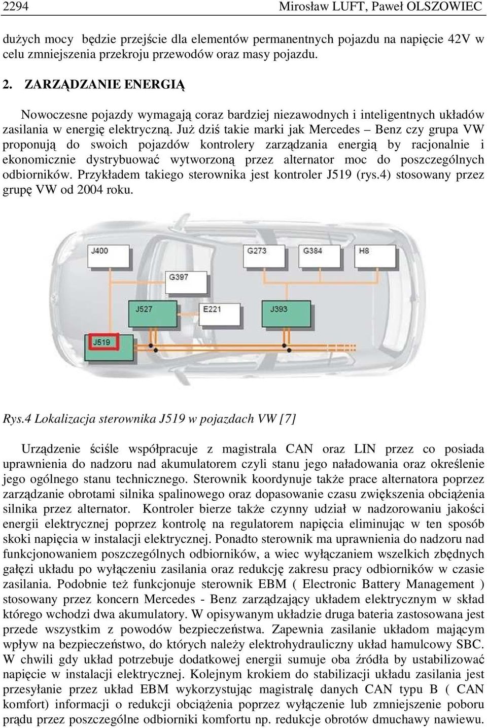 JuŜ dziś takie marki jak Mercedes Benz czy grupa VW proponują do swoich pojazdów kontrolery zarządzania energią by racjonalnie i ekonomicznie dystrybuować wytworzoną przez alternator moc do