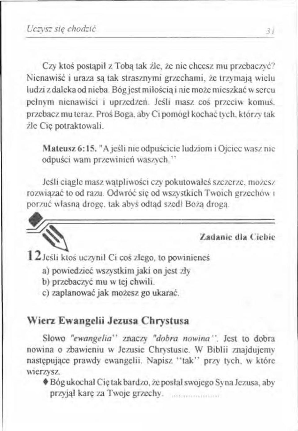 Mateusz 6:15. "Ajeśli nie odpuścicie ludziom i Ojciec wasz nie odpuści wam przewinień waszych. " Jeśli ciągle masz wątpliwości cry pokutowałeś szczerze, możesz rozwiązać to od razu.