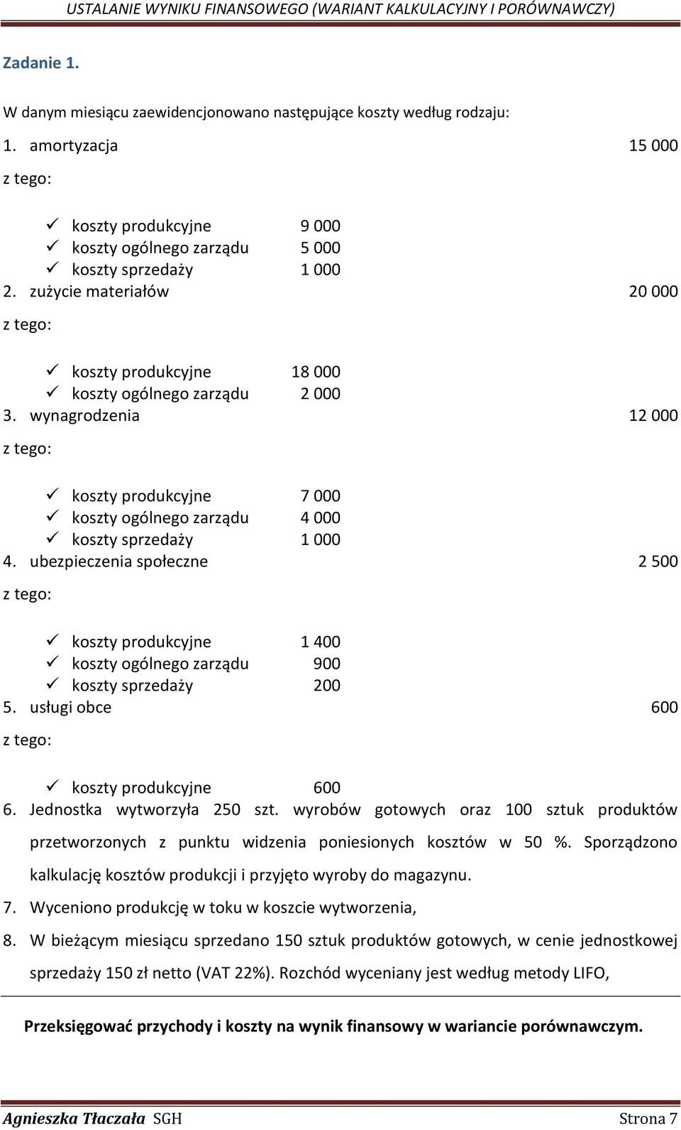 ubezpieczenia społeczne 2 500 koszty produkcyjne 1 400 koszty ogólnego zarządu 900 koszty sprzedaży 200 5. usługi obce 600 koszty produkcyjne 600 6. Jednostka wytworzyła 250 szt.