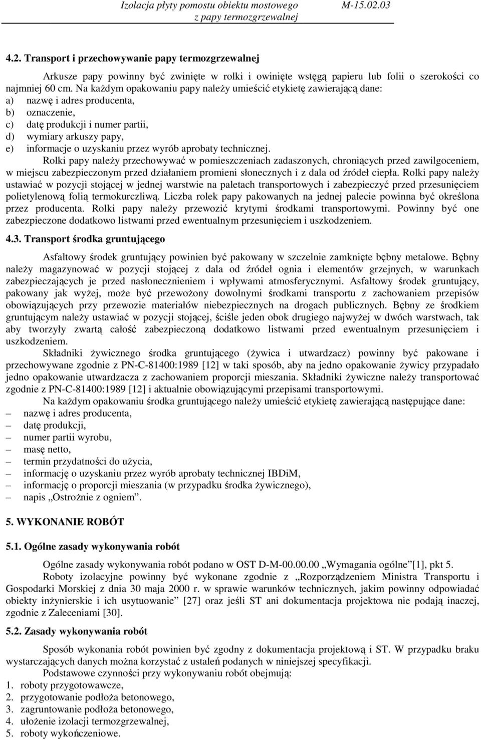 Na kaŝdym opakowaniu papy naleŝy umieścić etykietę zawierającą dane: a) nazwę i adres producenta, b) oznaczenie, c) datę produkcji i numer partii, d) wymiary arkuszy papy, e) informacje o uzyskaniu