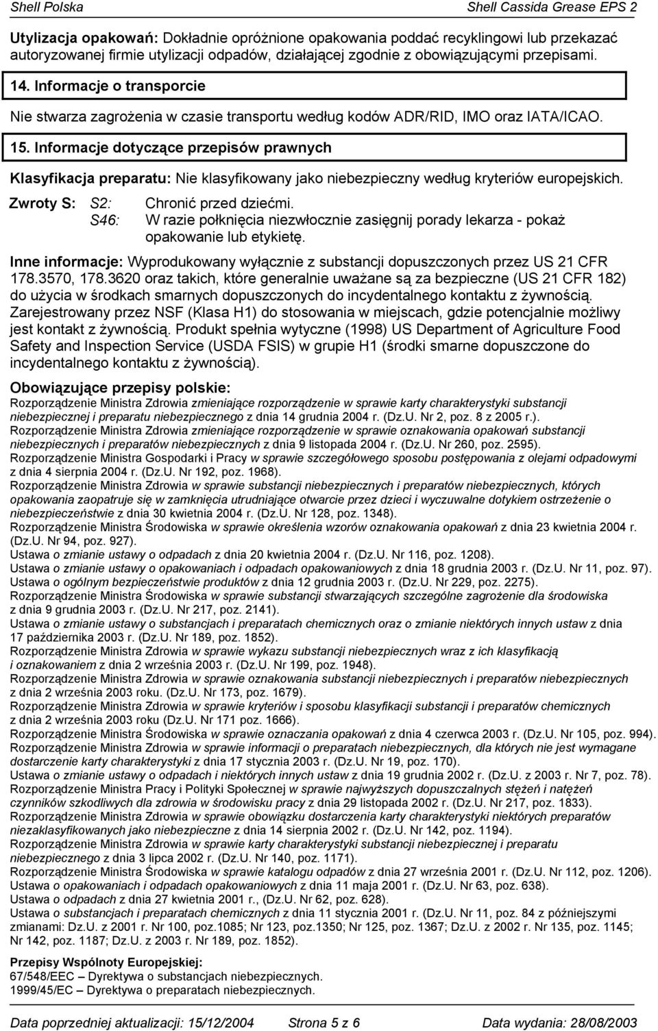 Informacje dotyczące przepisów prawnych Klasyfikacja preparatu: Nie klasyfikowany jako niebezpieczny według kryteriów europejskich. Zwroty S: S2: Chronić przed dziećmi.