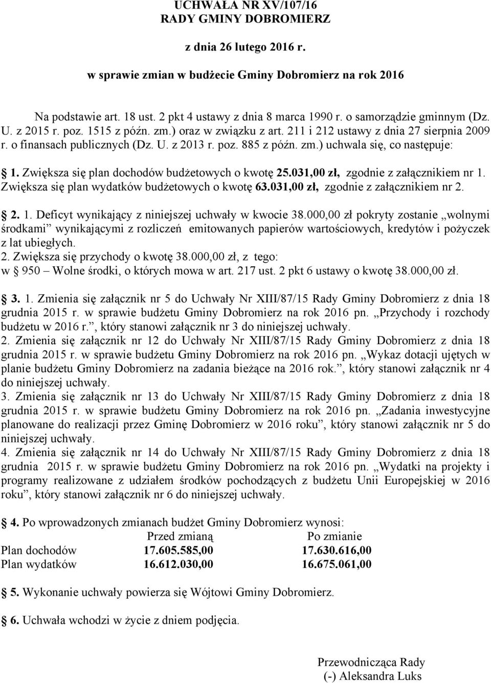 Zwiększa się plan dochodów budżetowych o kwotę 25.031,00 zł, zgodnie z załącznikiem nr 1. Zwiększa się plan wydatków budżetowych o kwotę 63.031,00 zł, zgodnie z załącznikiem nr 2. 2. 1. Deficyt wynikający z niniejszej uchwały w kwocie 38.