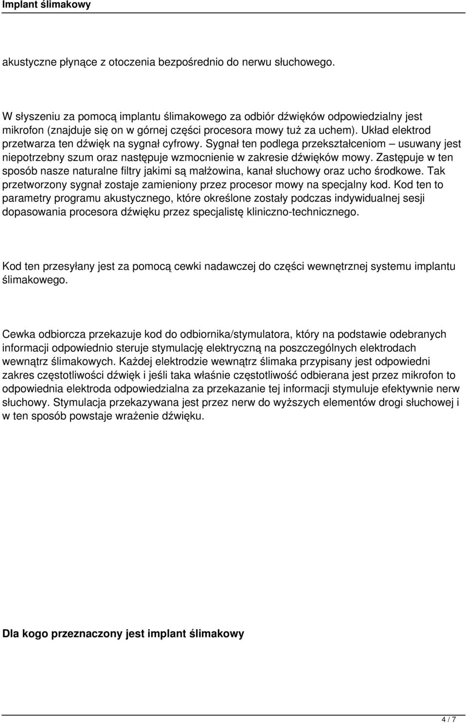 Układ elektrod przetwarza ten dźwięk na sygnał cyfrowy. Sygnał ten podlega przekształceniom usuwany jest niepotrzebny szum oraz następuje wzmocnienie w zakresie dźwięków mowy.