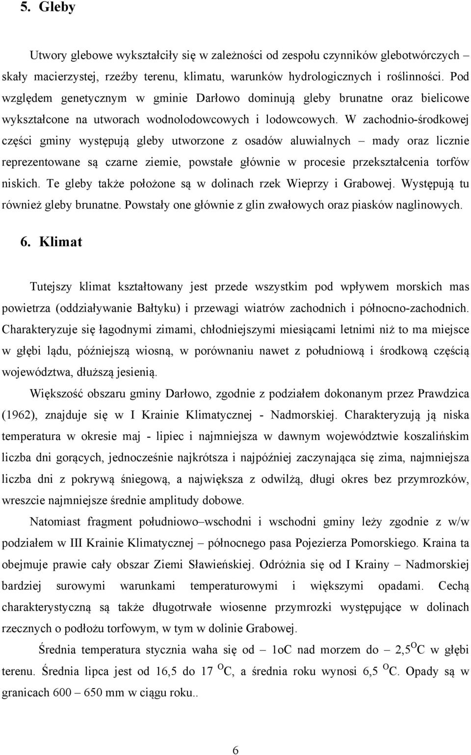W zachodnio-środkowej części gminy występują gleby utworzone z osadów aluwialnych mady oraz licznie reprezentowane są czarne ziemie, powstałe głównie w procesie przekształcenia torfów niskich.