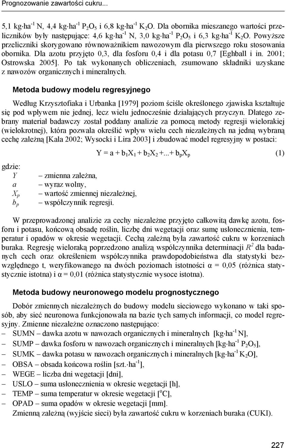 Powyższe przeliczniki skorygowano równoważnikiem nawozowym dla pierwszego roku stosowania obornika. Dla azotu przyjęto 0,3, dla fosforu 0,4 i dla potasu 0,7 [Eghball i in. 2001; Ostrowska 2005].