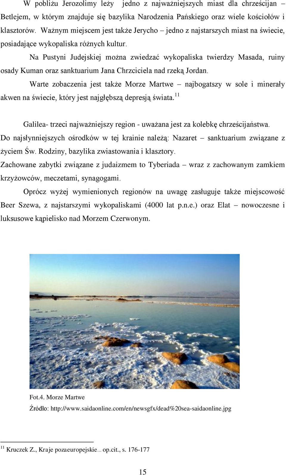 Na Pustyni Judejskiej można zwiedzać wykopaliska twierdzy Masada, ruiny osady Kuman oraz sanktuarium Jana Chrzciciela nad rzeką Jordan.