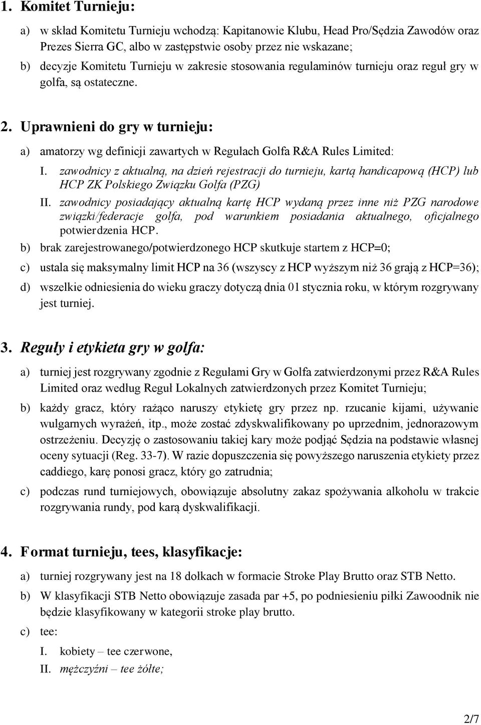 zawodnicy z aktualną, na dzień rejestracji do turnieju, kartą handicapową (HCP) lub HCP ZK Polskiego Związku Golfa (PZG) II.