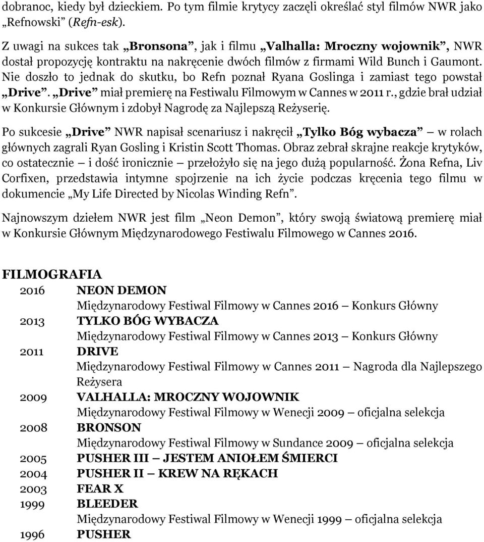 Nie doszło to jednak do skutku, bo Refn poznał Ryana Goslinga i zamiast tego powstał Drive. Drive miał premierę na Festiwalu Filmowym w Cannes w 2011 r.