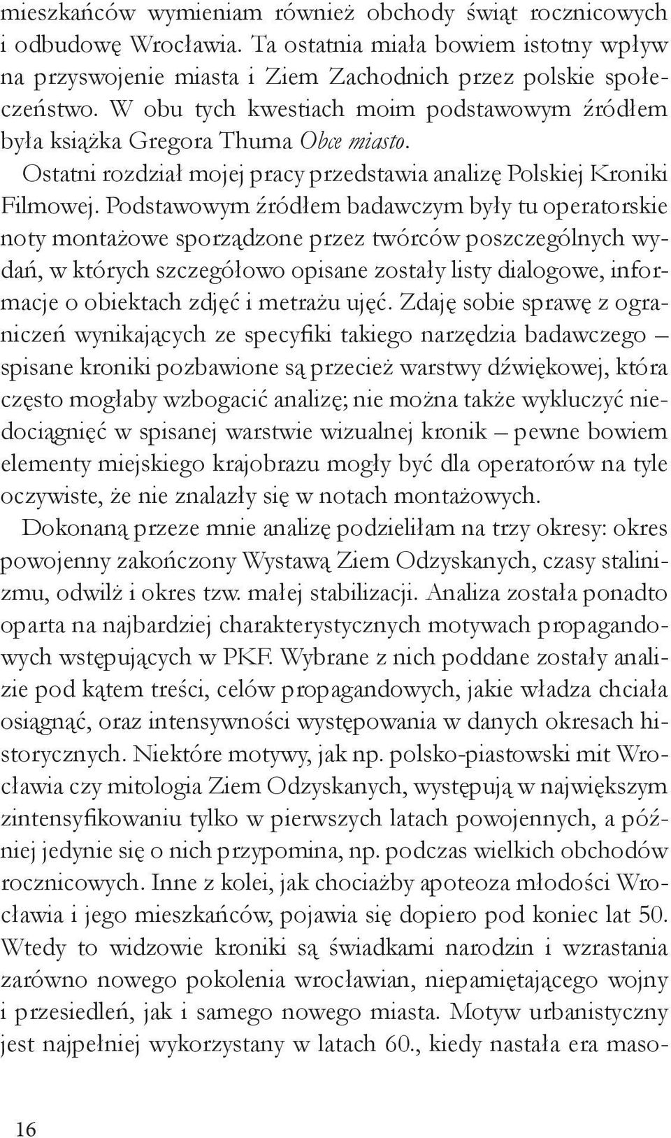 Podstawowym źródłem badawczym były tu operatorskie noty montażowe sporządzone przez twórców poszczególnych wydań, w których szczegółowo opisane zostały listy dialogowe, informacje o obiektach zdjęć i