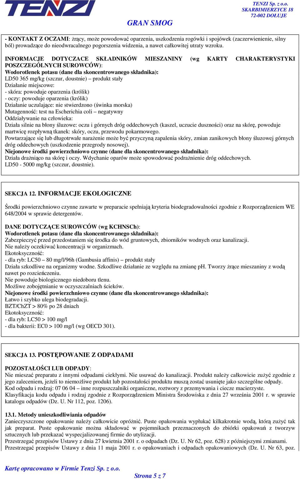 stały Działanie miejscowe: - skóra: powoduje oparzenia (królik) - oczy: powoduje oparzenia (królik) Działanie uczulające: nie stwierdzono (świnka morska) Mutagenność: test na Escherichia coli