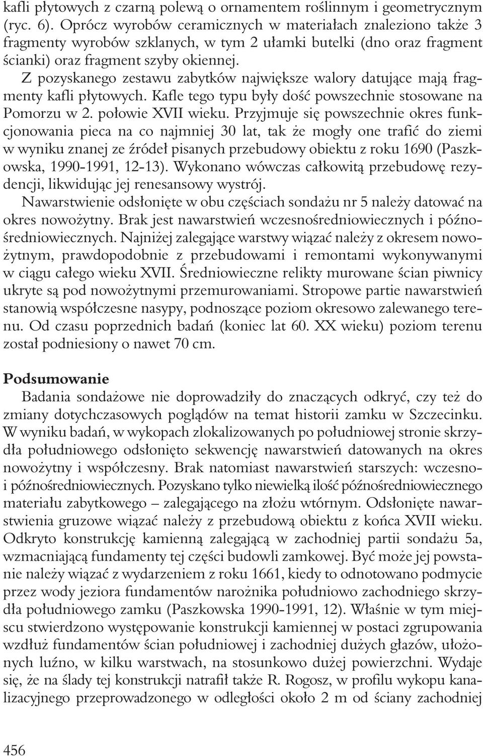 Z pozyskanego zestawu zabytków największe walory datujące mają fragmenty kafli płytowych. Kafle tego typu były dość powszechnie stosowane na Pomorzu w 2. połowie XVII wieku.