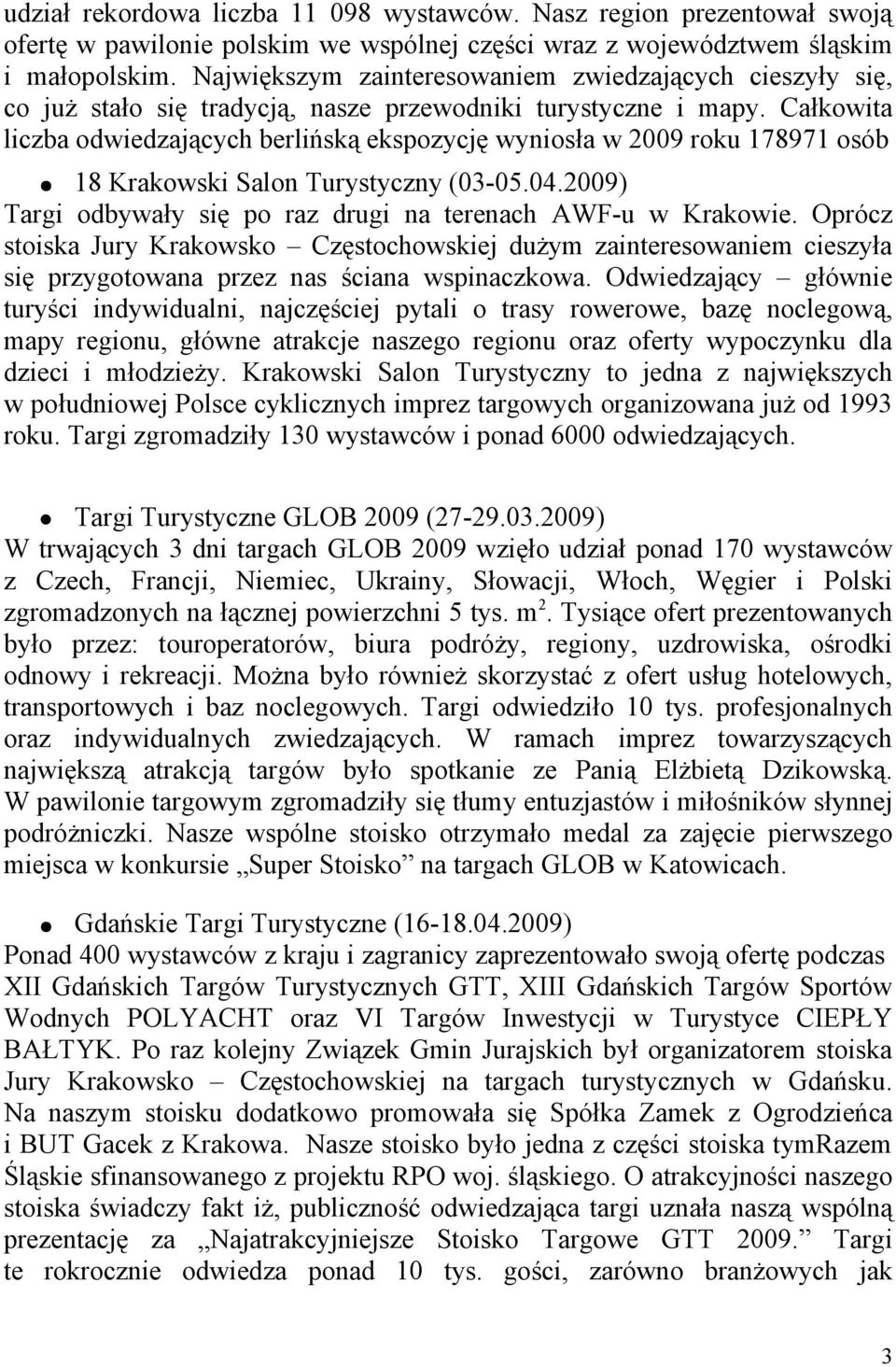 Całkowita liczba odwiedzających berlińską ekspozycję wyniosła w 2009 roku 178971 osób 18 Krakowski Salon Turystyczny (03-05.04.2009) Targi odbywały się po raz drugi na terenach AWF-u w Krakowie.