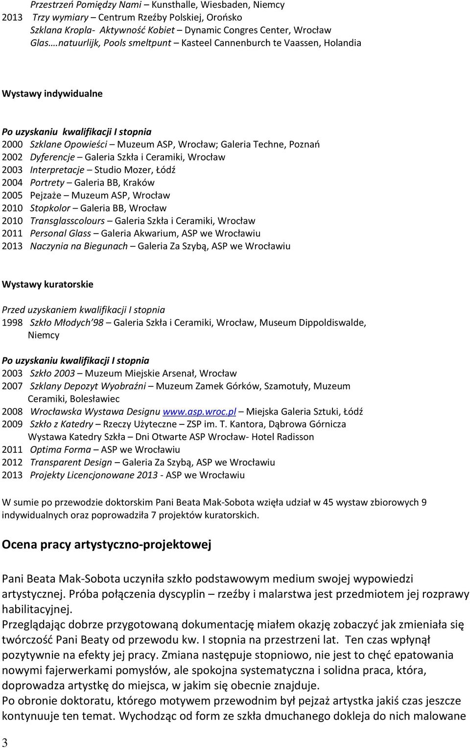 Dyferencje Galeria Szkła i Ceramiki, Wrocław 2003 Interpretacje Studio Mozer, Łódź 2004 Portrety Galeria BB, Kraków 2005 Pejzaże Muzeum ASP, Wrocław 2010 Stopkolor Galeria BB, Wrocław 2010