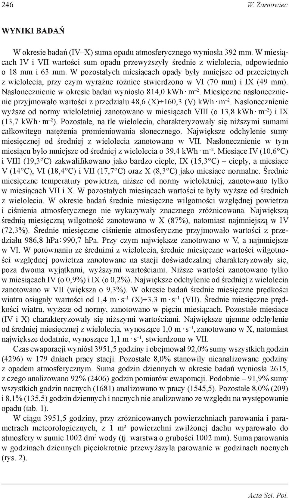 W pozostałych miesiącach opady były mniejsze od przeciętnych z wielolecia, przy czym wyraźne różnice stwierdzono w VI (70 mm) i IX (49 mm). Nasłonecznienie w okresie badań wyniosło 814,0 kwh m 2.