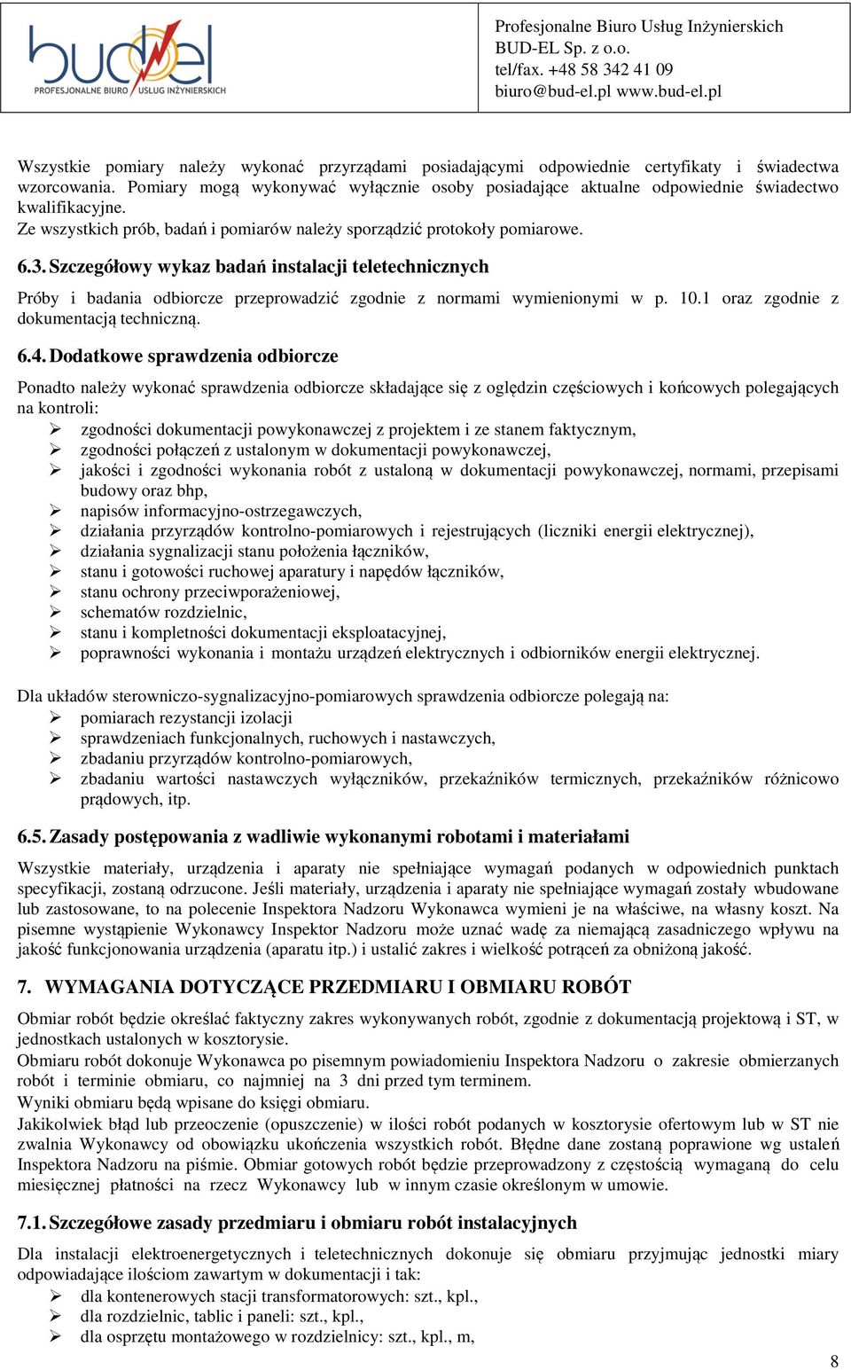 Szczegółowy wykaz badań instalacji teletechnicznych Próby i badania odbiorcze przeprowadzić zgodnie z normami wymienionymi w p. 10.1 oraz zgodnie z dokumentacją techniczną. 6.4.