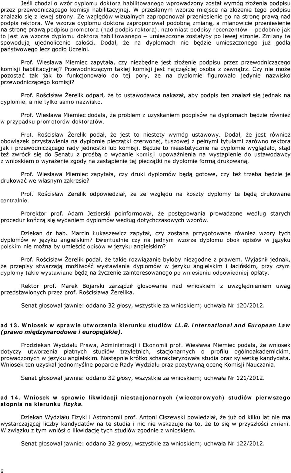 We wzorze dyplomu doktora zaproponował podobną zmianę, a mianowicie przeniesienie na stronę prawą podpisu promotora (nad podpis rektora), natomiast podpisy recenzentów podobnie jak to jest we wzorze