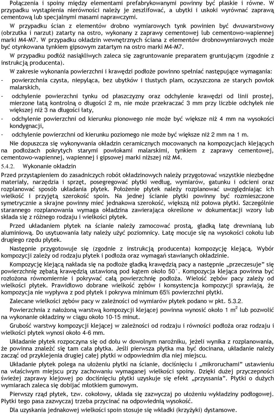 W przypadku ścian z elementów drobno wymiarowych tynk powinien być dwuwarstwowy (obrzutka i narzut) zatarty na ostro, wykonany z zaprawy cementowej lub cementowo-wapiennej marki M4-M7.