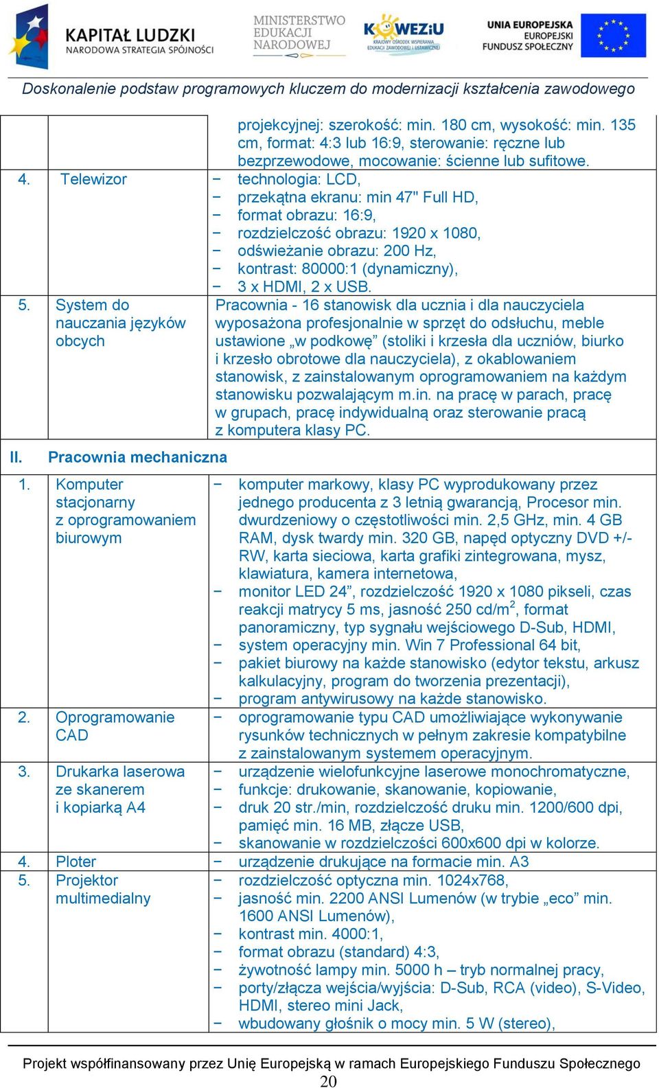Telewizor technologia: LCD, przekątna ekranu: min 47" Full HD, format obrazu: 16:9, rozdzielczość obrazu: 1920 x 1080, odświeżanie obrazu: 200 Hz, kontrast: 80000:1 (dynamiczny), II. 5.