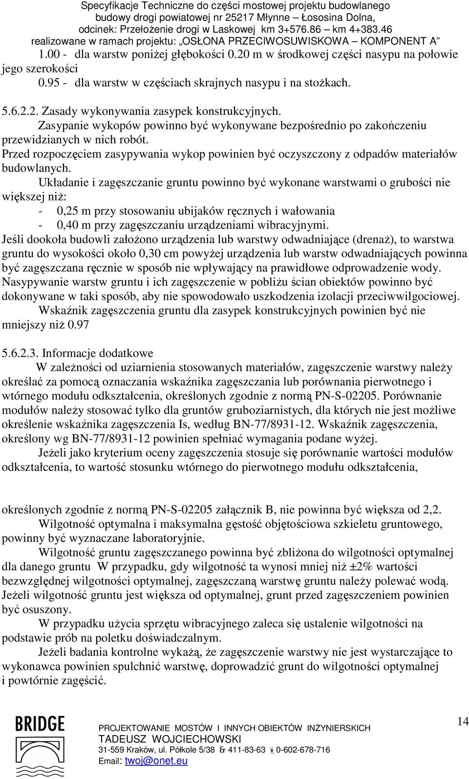 Układanie i zagęszczanie gruntu powinno być wykonane warstwami o grubości nie większej niŝ: - 0,25 m przy stosowaniu ubijaków ręcznych i wałowania - 0,40 m przy zagęszczaniu urządzeniami wibracyjnymi.