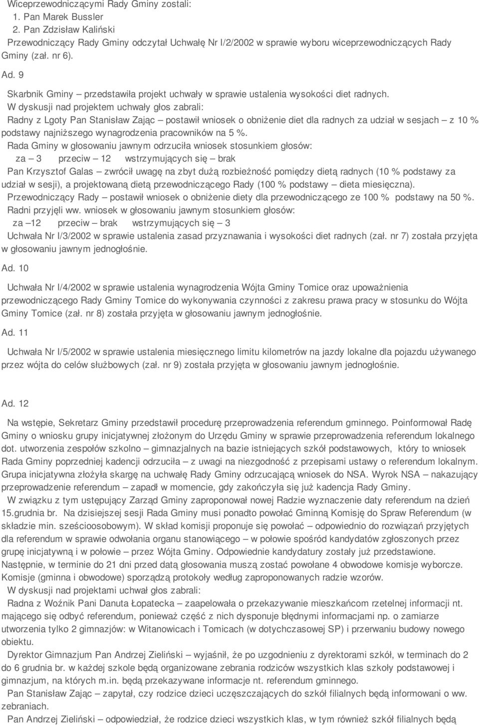 W dyskusji nad projektem uchwały głos zabrali: Radny z Lgoty Pan Stanisław Zając postawił wniosek o obniżenie diet dla radnych za udział w sesjach z 10 % podstawy najniższego wynagrodzenia