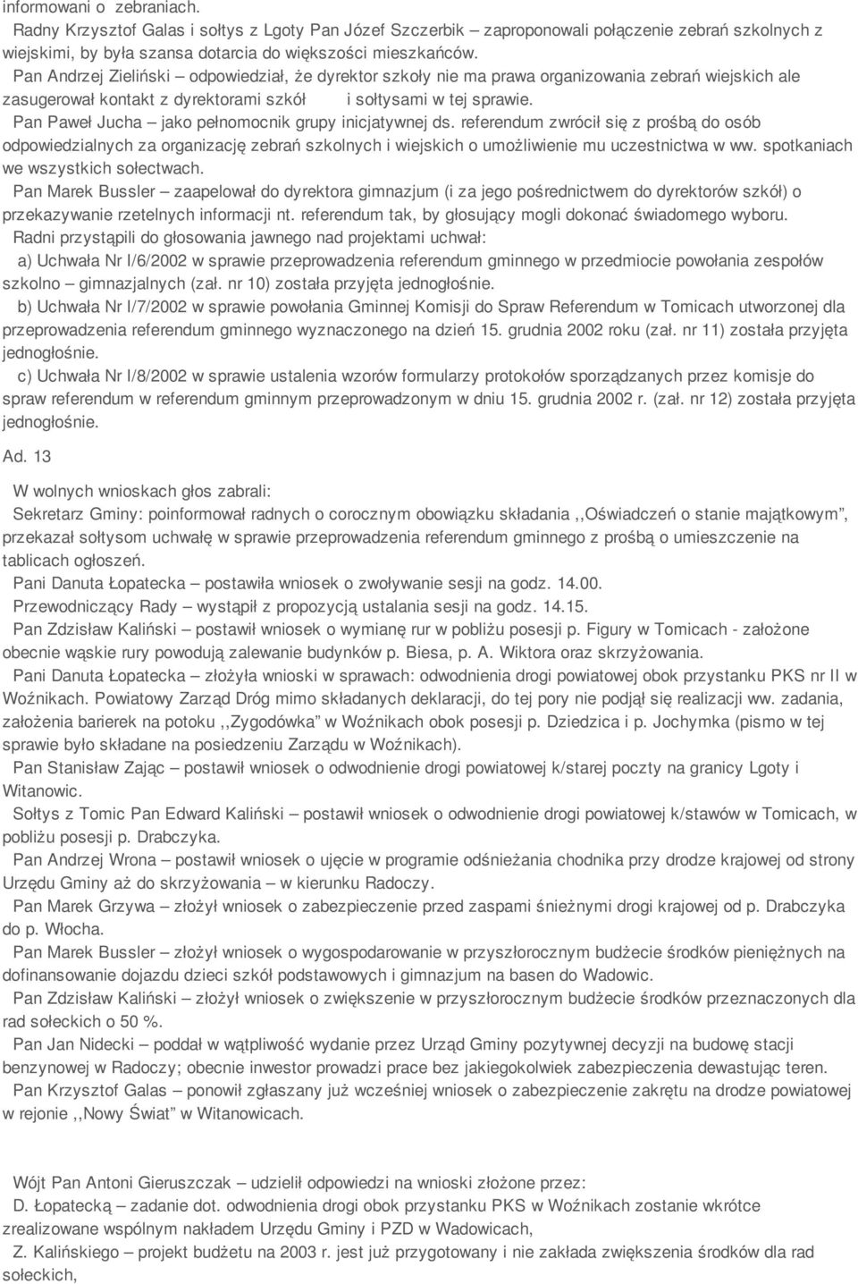Pan Paweł Jucha jako pełnomocnik grupy inicjatywnej ds. referendum zwrócił się z prośbą do osób odpowiedzialnych za organizację zebrań szkolnych i wiejskich o umożliwienie mu uczestnictwa w ww.