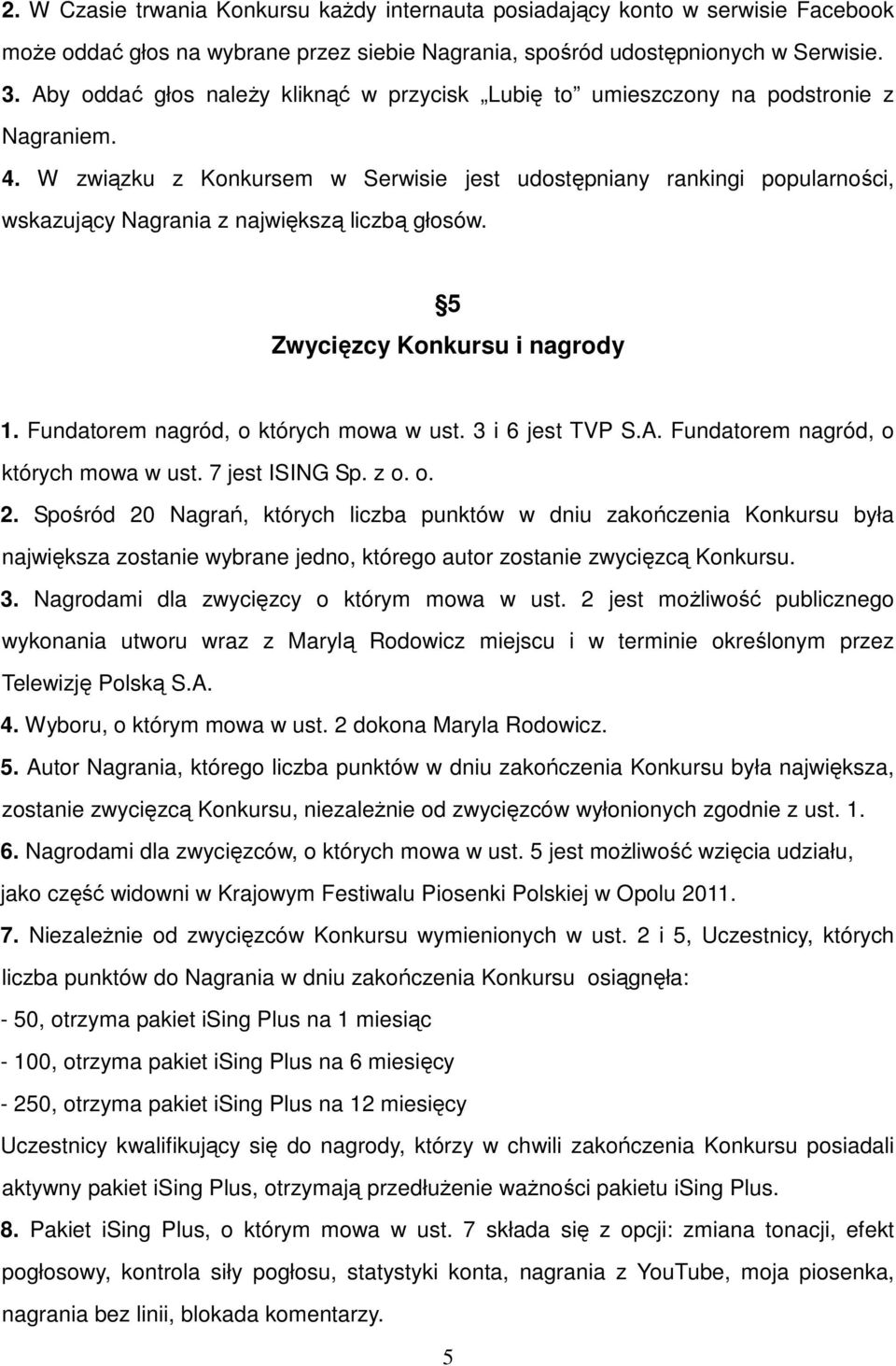 W związku z Konkursem w Serwisie jest udostępniany rankingi popularności, wskazujący Nagrania z największą liczbą głosów. 5 Zwycięzcy Konkursu i nagrody 1. Fundatorem nagród, o których mowa w ust.