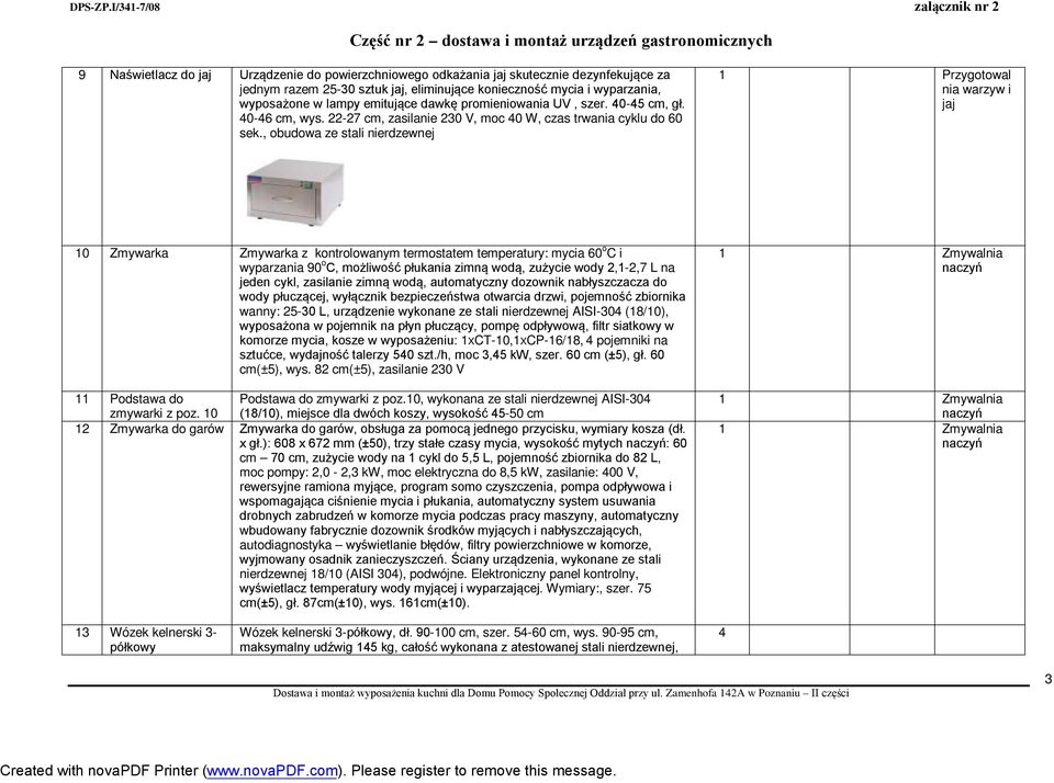 , obudowa ze stali nierdzewnej 1 Przygotowal nia warzyw i jaj 10 Zmywarka Zmywarka z kontrolowanym termostatem temperatury: mycia 60 o C i wyparzania 90 o C, możliwość płukania zimną wodą, zużycie