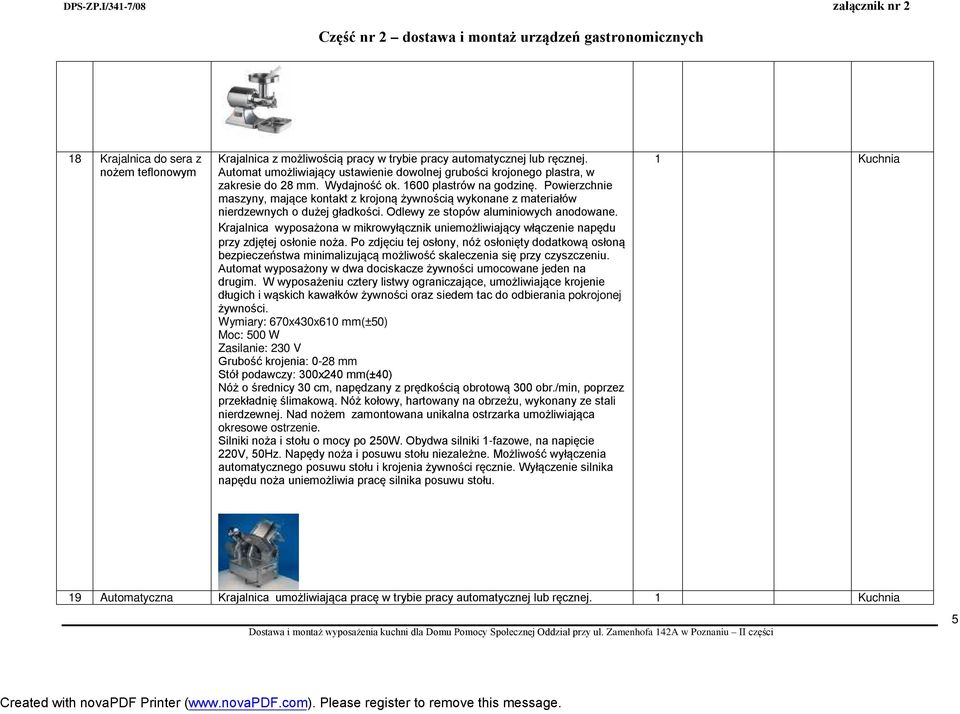 Powierzchnie maszyny, mające kontakt z krojoną żywnością wykonane z materiałów nierdzewnych o dużej gładkości. Odlewy ze stopów aluminiowych anodowane.