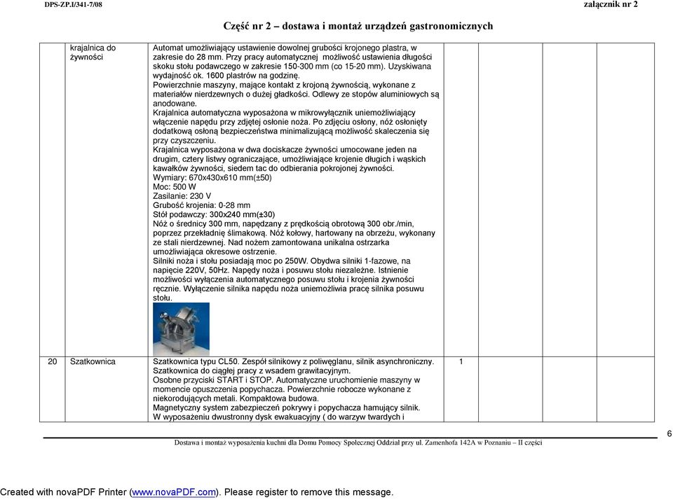 Powierzchnie maszyny, mające kontakt z krojoną żywnością, wykonane z materiałów nierdzewnych o dużej gładkości. Odlewy ze stopów aluminiowych są anodowane.