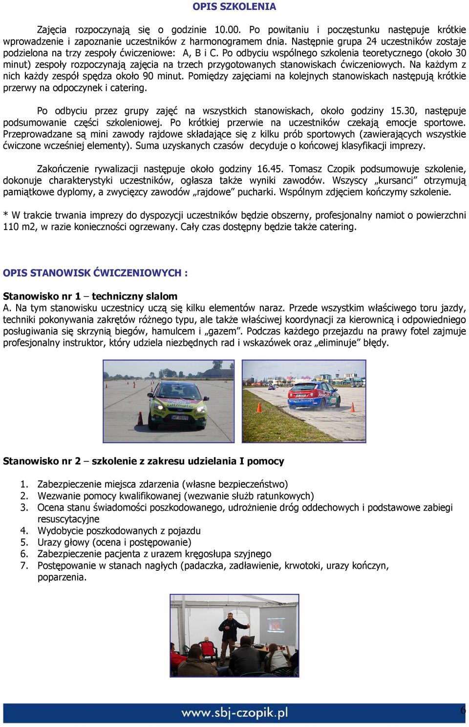 Po odbyciu wspólnego szkolenia teoretycznego (około 30 minut) zespoły rozpoczynają zajęcia na trzech przygotowanych stanowiskach ćwiczeniowych. Na kaŝdym z nich kaŝdy zespół spędza około 90 minut.