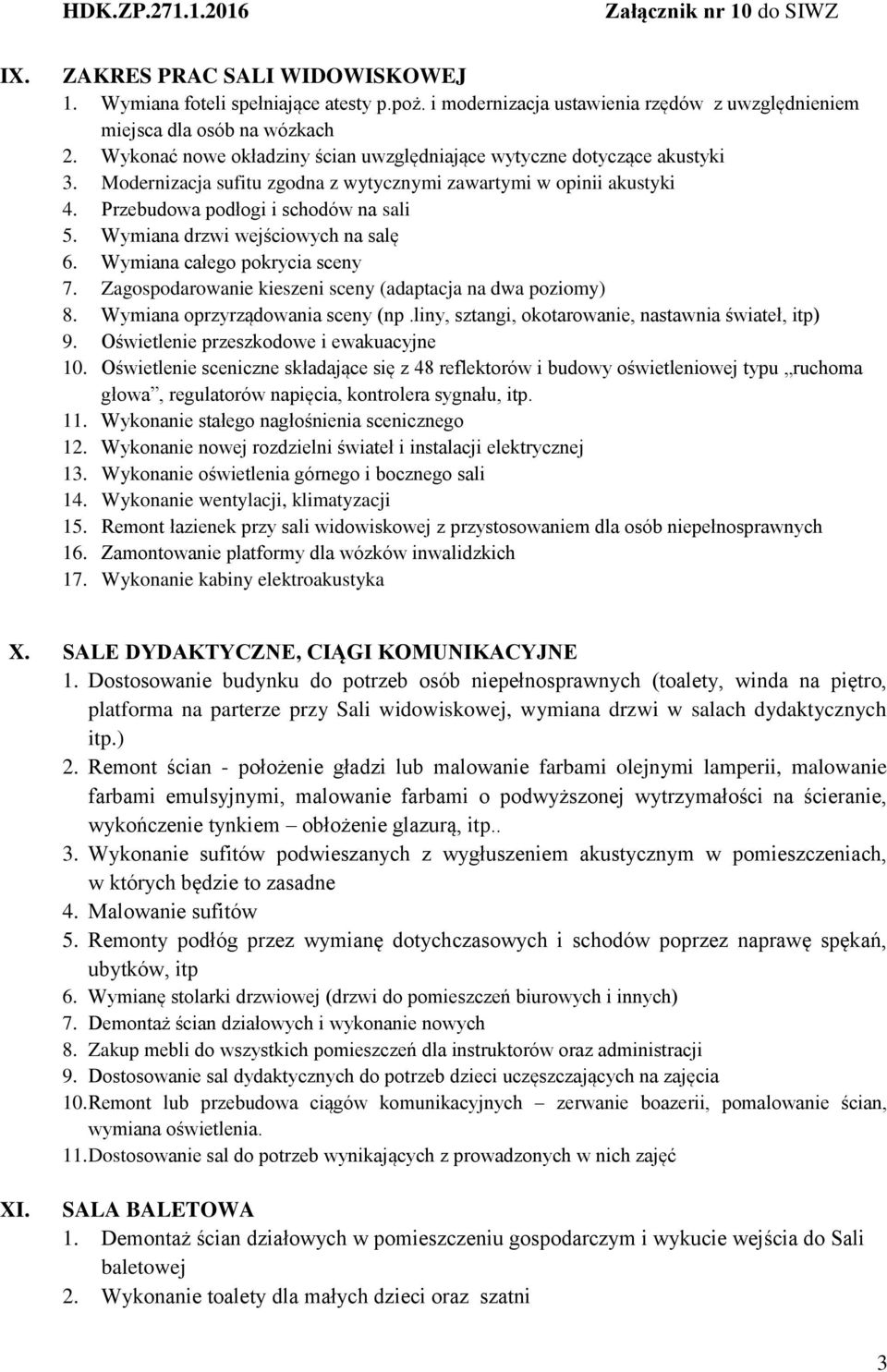 Wymiana drzwi wejściowych na salę 6. Wymiana całego pokrycia sceny 7. Zagospodarowanie kieszeni sceny (adaptacja na dwa poziomy) 8. Wymiana oprzyrządowania sceny (np.