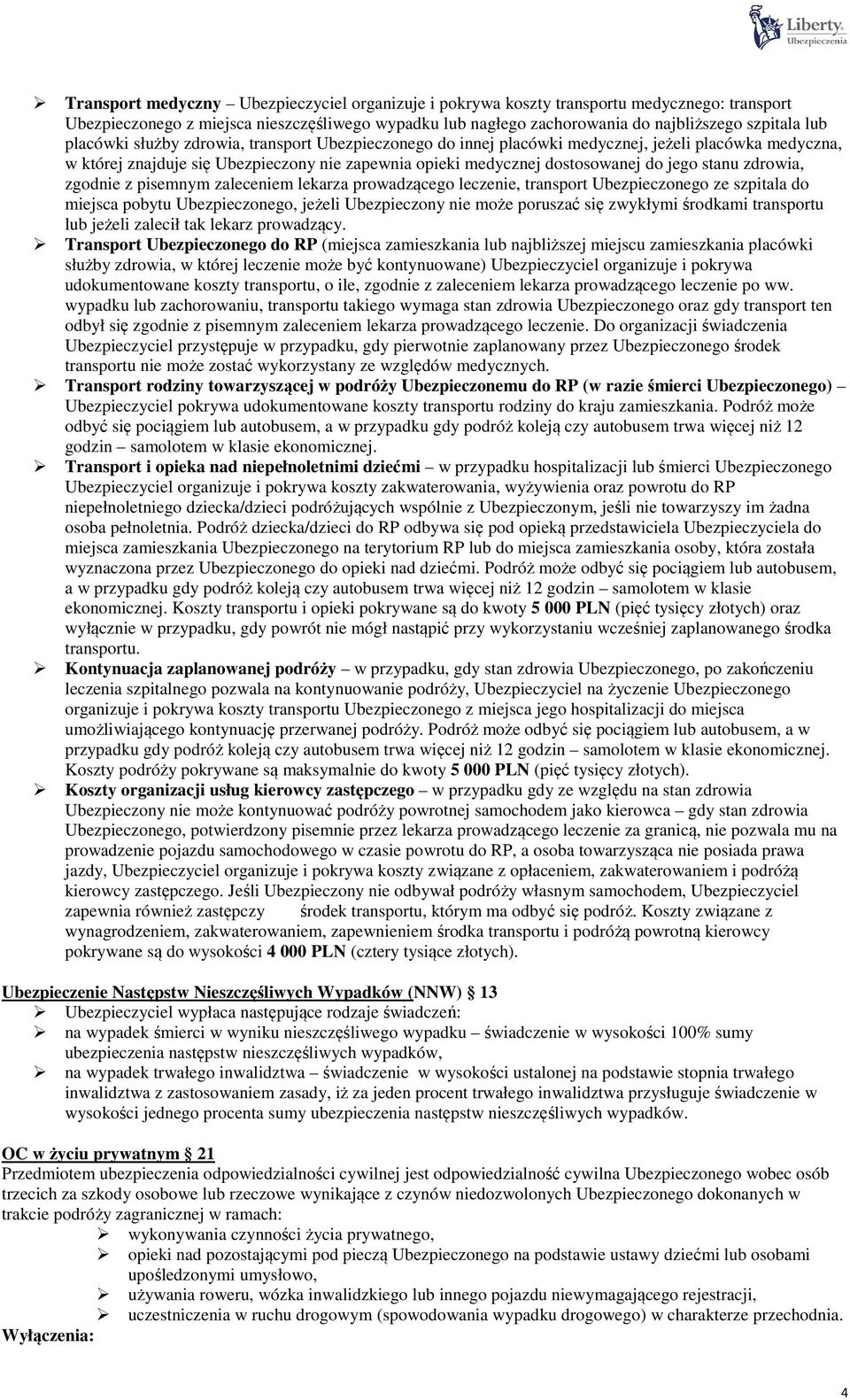 zdrowia, zgodnie z pisemnym zaleceniem lekarza prowadzącego leczenie, transport Ubezpieczonego ze szpitala do miejsca pobytu Ubezpieczonego, jeżeli Ubezpieczony nie może poruszać się zwykłymi