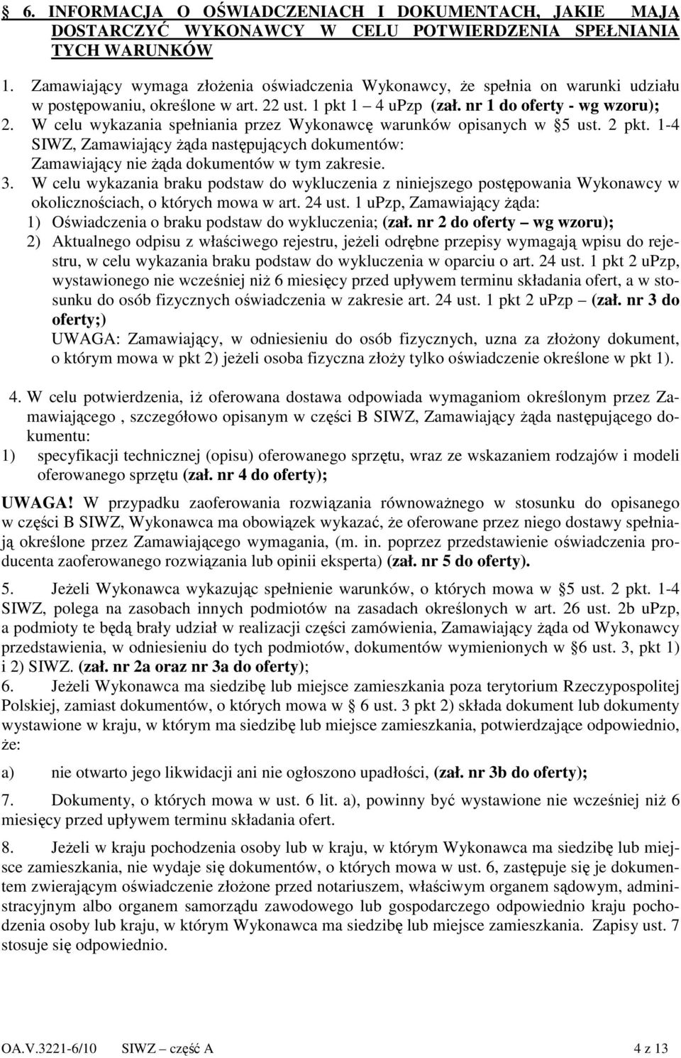 W celu wykazania spełniania przez Wykonawcę warunków opisanych w 5 ust. 2 pkt. 1-4 SIWZ, Zamawiający Ŝąda następujących dokumentów: Zamawiający nie Ŝąda dokumentów w tym zakresie. 3.